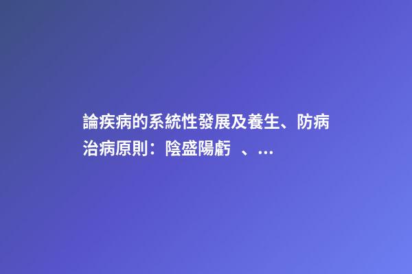 論疾病的系統性發展及養生、防病治病原則：陰盛陽虧、寒濕性疾病
